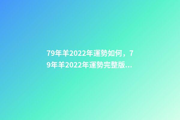 79年羊2022年運勢如何，79年羊2022年運勢完整版 79年屬羊命運，1979年屬羊人2022 運勢-第1張-觀點-玄機派